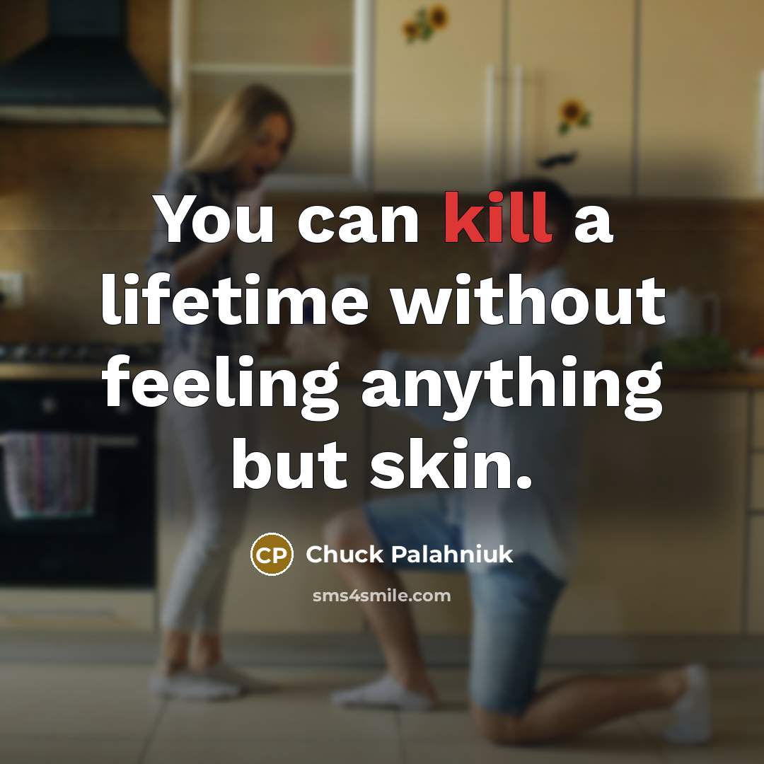 “You can kill a lifetime without feeling anything but skin.…” quote by Chuck Palahniuk
