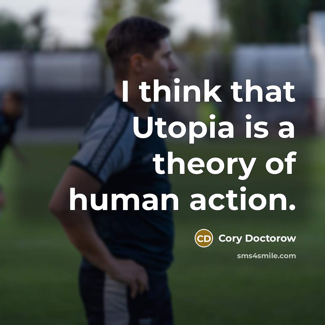 “I think that Utopia is a theory of human action.…” quote by Cory Doctorow