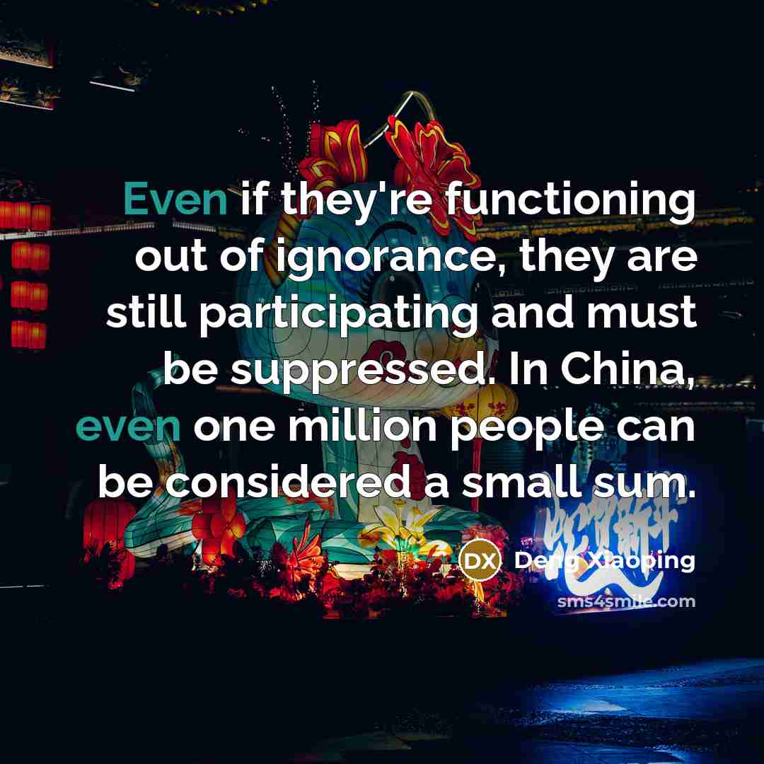 “Even if they're functioning out of ignorance, they are still…” quote by Deng Xiaoping