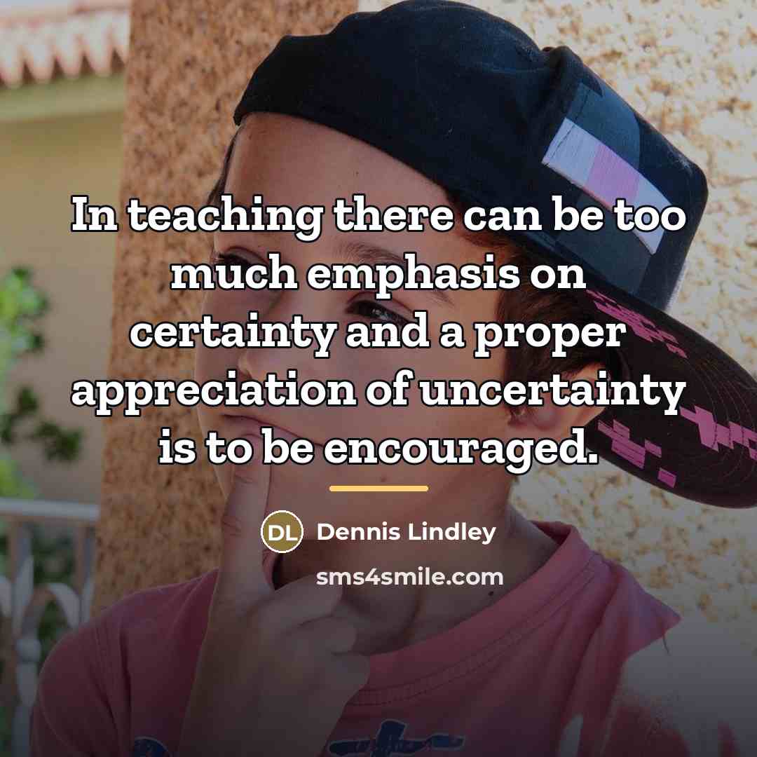 “In teaching there can be too much emphasis on certainty…” quote by Dennis Lindley