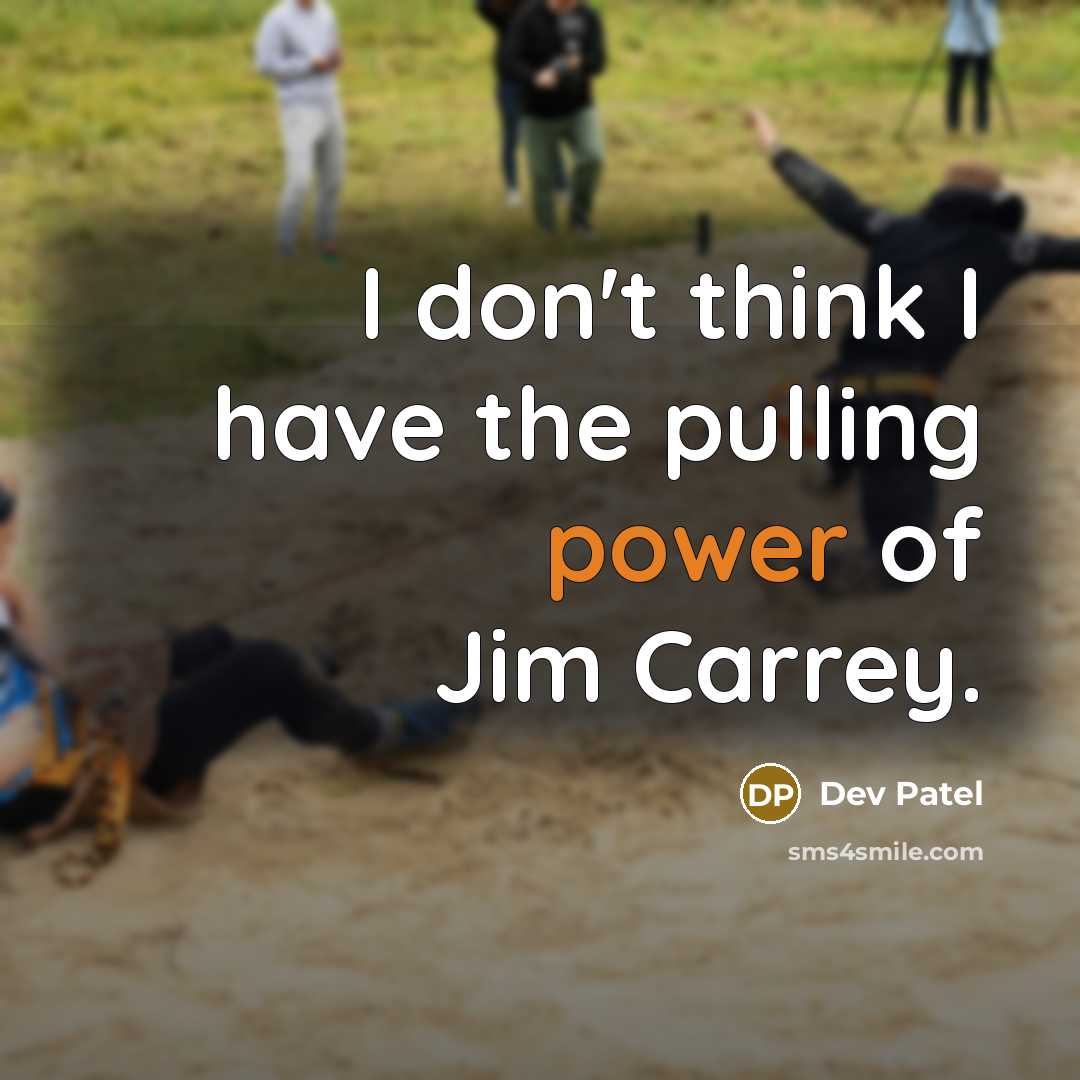 “I don't think I have the pulling power of Jim Carrey.” quote by Dev Patel