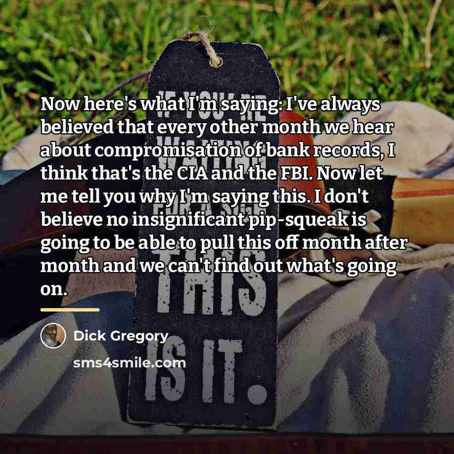 “Now here's what I'm saying: I've always believed that every…” quote by Dick Gregory