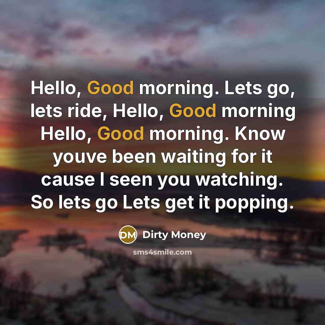 “Hello, Good morning. Lets go, lets ride, Hello, Good morning…” quote by Dirty Money