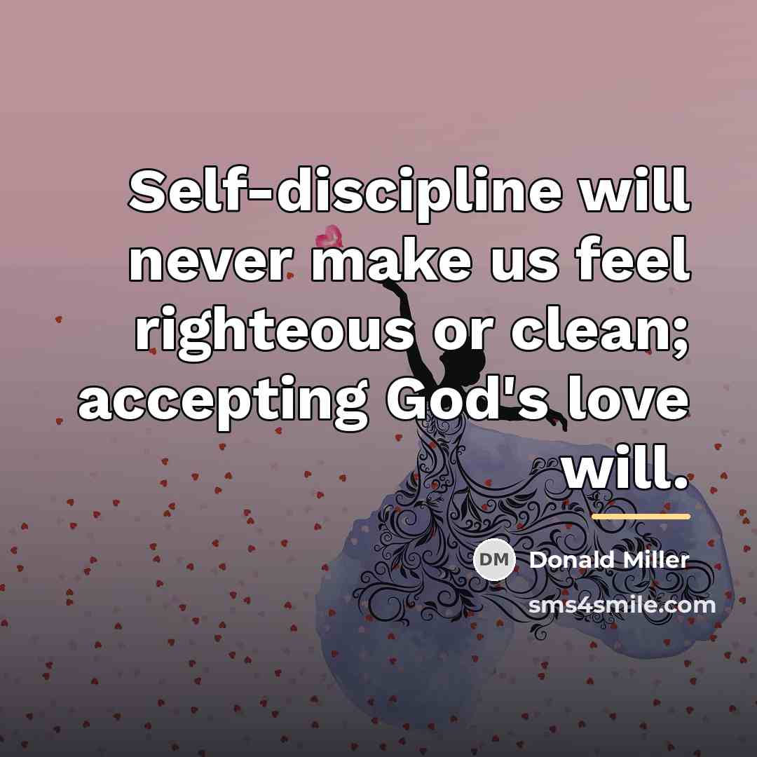 “Self-discipline will never make us feel righteous or clean; accepting…” quote by Donald Miller