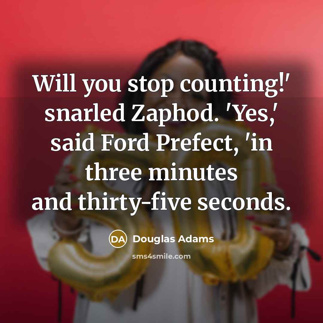 “Will you stop counting!' snarled Zaphod. 'Yes,' said Ford Prefect,…” quote by Douglas Adams
