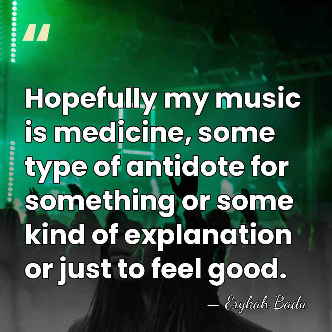 Hopefully my music is medicine, some type of antidote for something or&hellip; - Erykah Badu