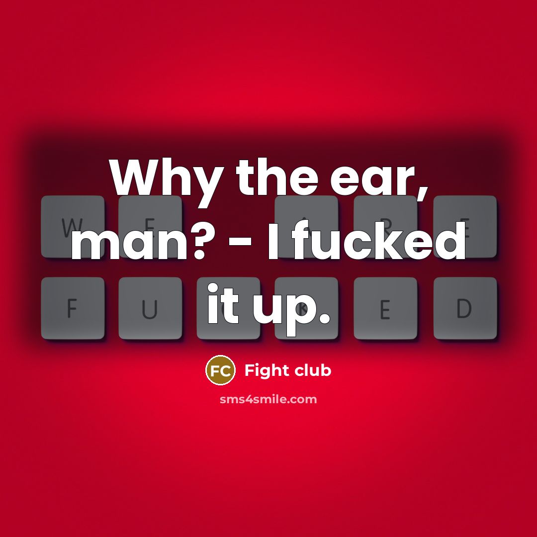 “Why the ear, man? - I fucked it up.” quote by Fight Club