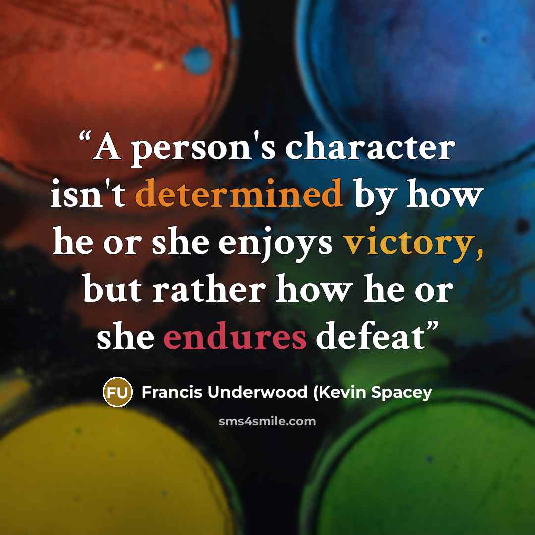 “A person's character isn't determined by how he or she enjoys victory, but rather how he or she endures defeat” quote by Francis Underwood (Kevin Spacey