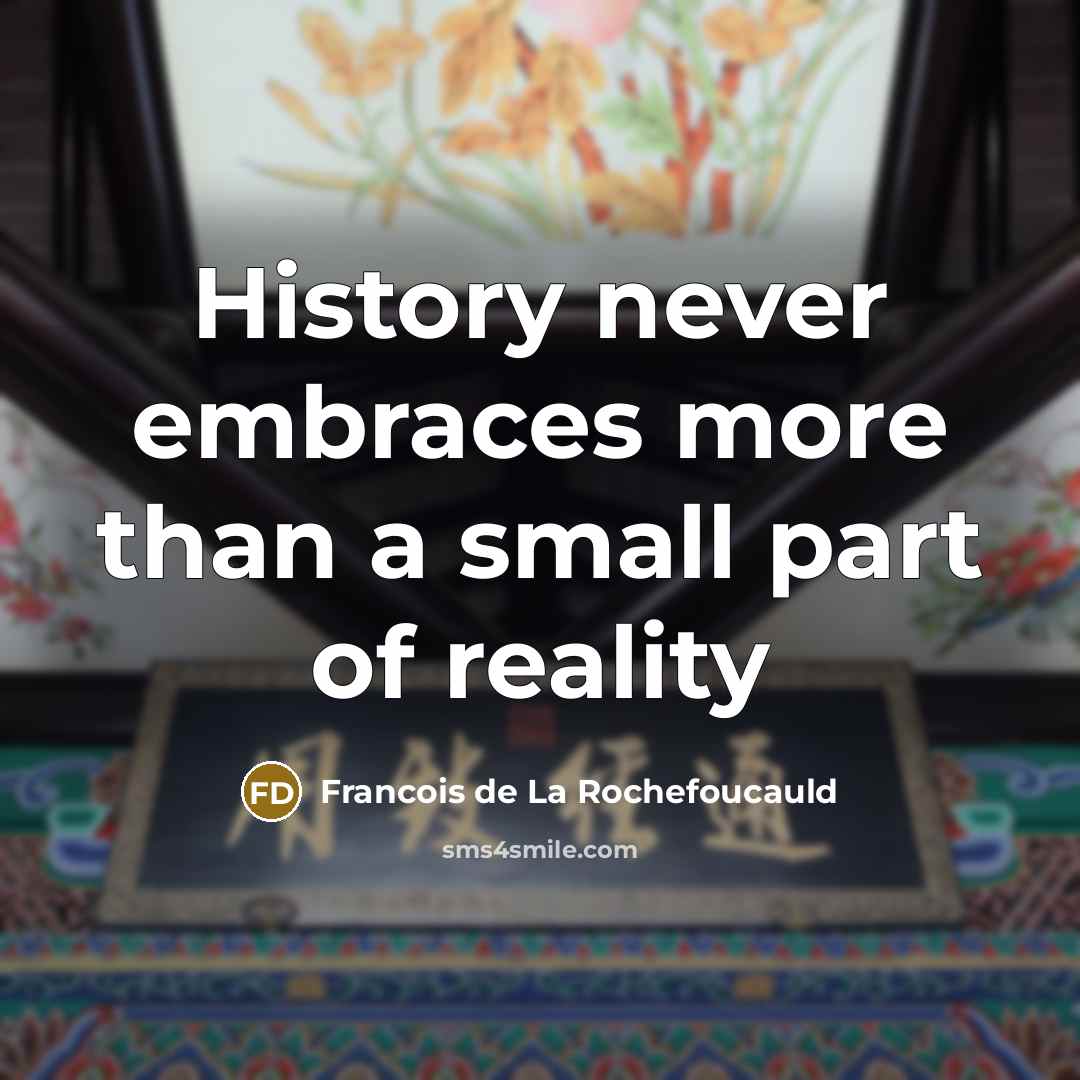 “History never embraces more than a small part of reality…” quote by Francois de La Rochefoucauld