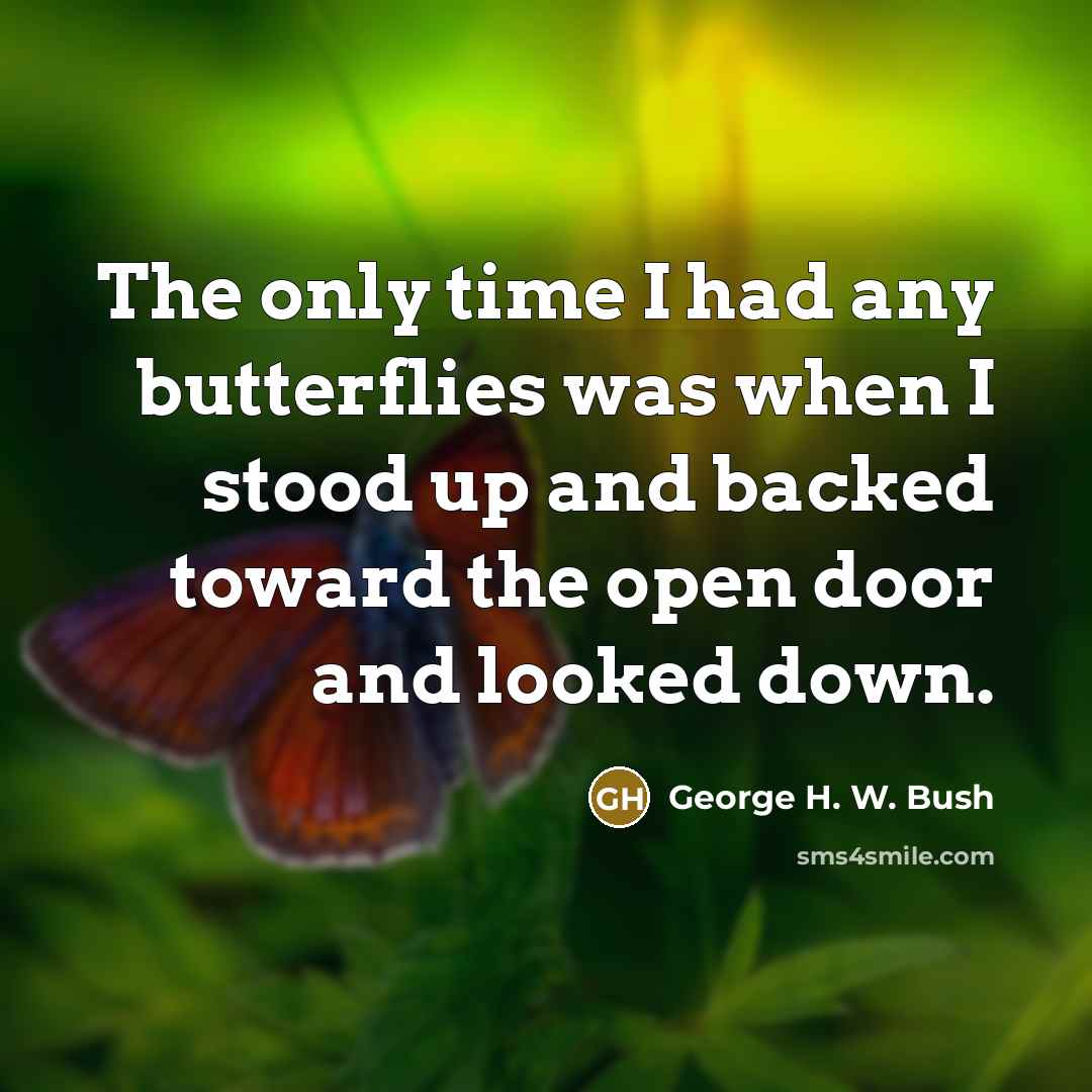“The only time I had any butterflies was when I stood up and backed toward the open door and looked down.” quote by George H. W. Bush