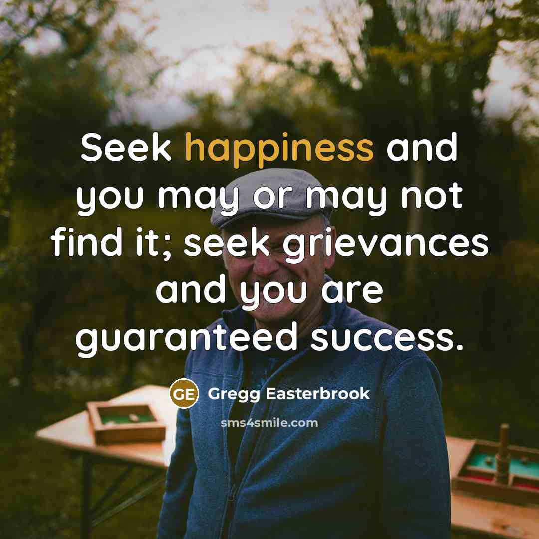 “Seek happiness and you may or may not find it;…” quote by Gregg Easterbrook