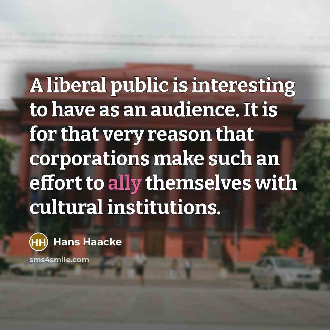 “A liberal public is interesting to have as an audience.…” quote by Hans Haacke