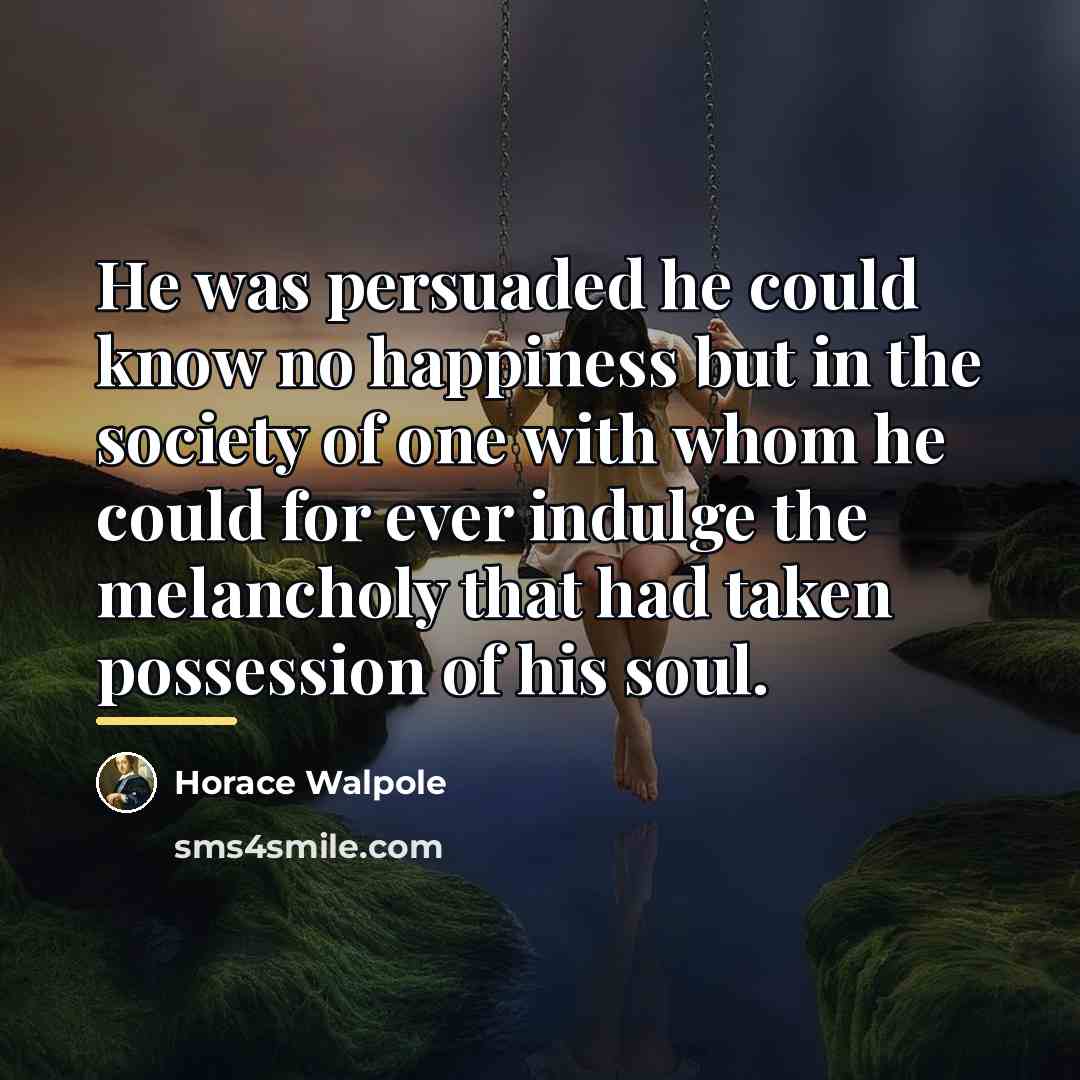 “He was persuaded he could know no happiness but in…” quote by Horace Walpole