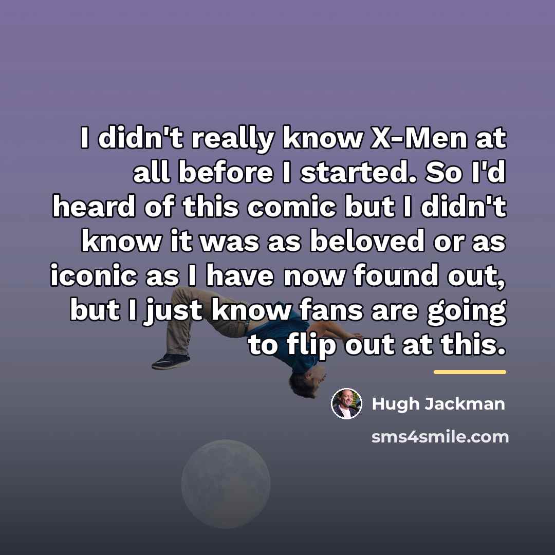 “I didn't really know X-Men at all before I started.…” quote by Hugh Jackman