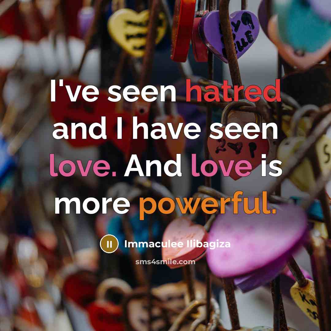 “I've seen hatred and I have seen love. And love…” quote by Immaculee Ilibagiza