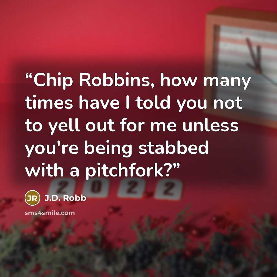 “Chip Robbins, how many times have I told you not to yell out for me unless you're being stabbed with a pitchfork?” quote by J.D. Robb