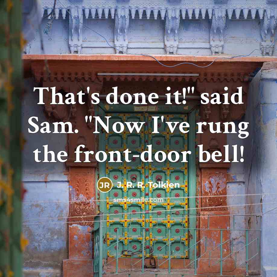 “"That's done it!" said Sam. "Now I've rung the front-door…” quote by J. R. R. Tolkien