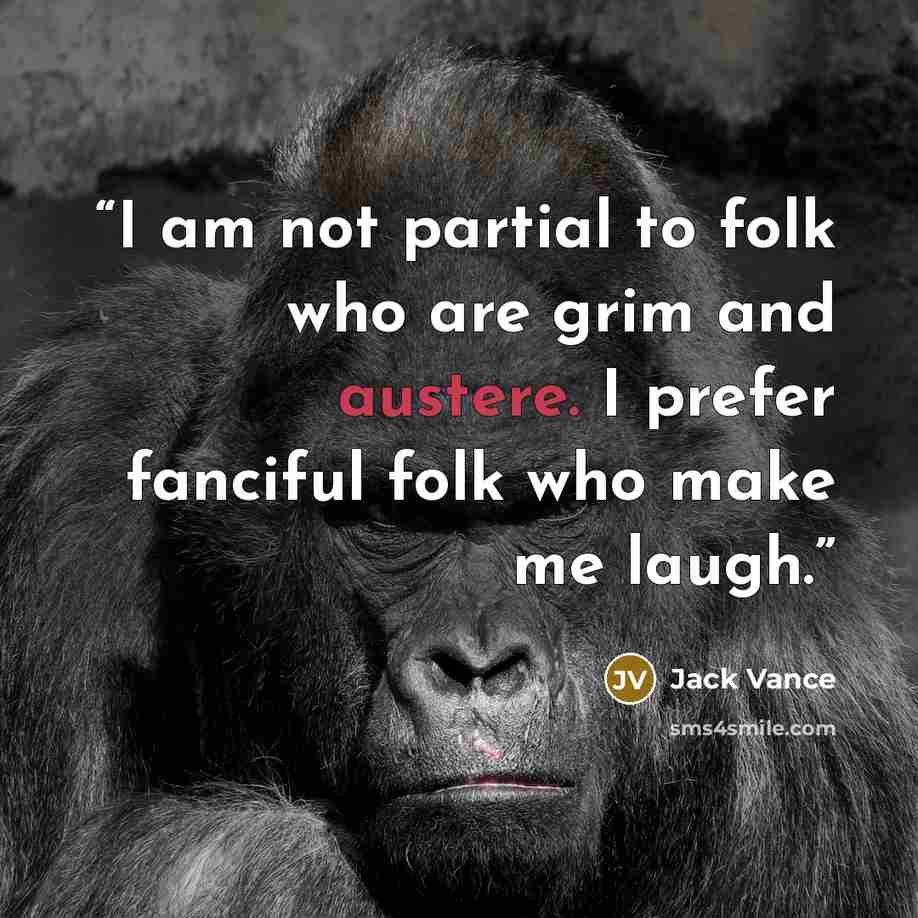 “I am not partial to folk who are grim and austere. I prefer fanciful folk who make me laugh.” quote by Jack Vance