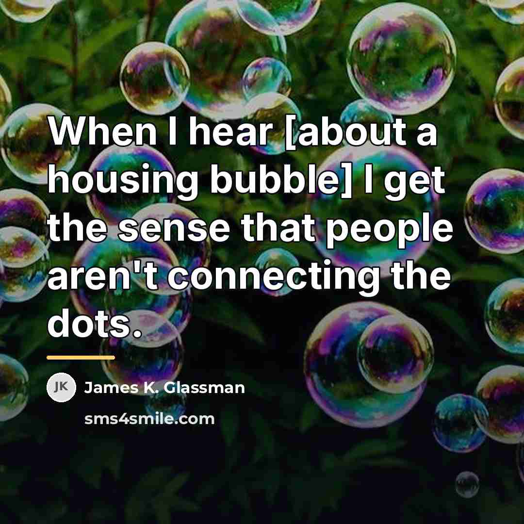 “When I hear [about a housing bubble] I get the…” quote by James K. Glassman