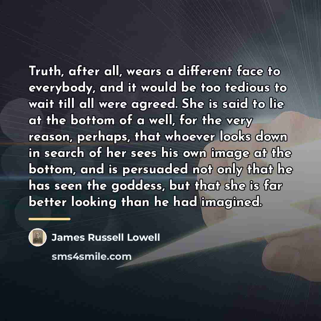 “Truth, after all, wears a different face to everybody, and…” quote by James Russell Lowell