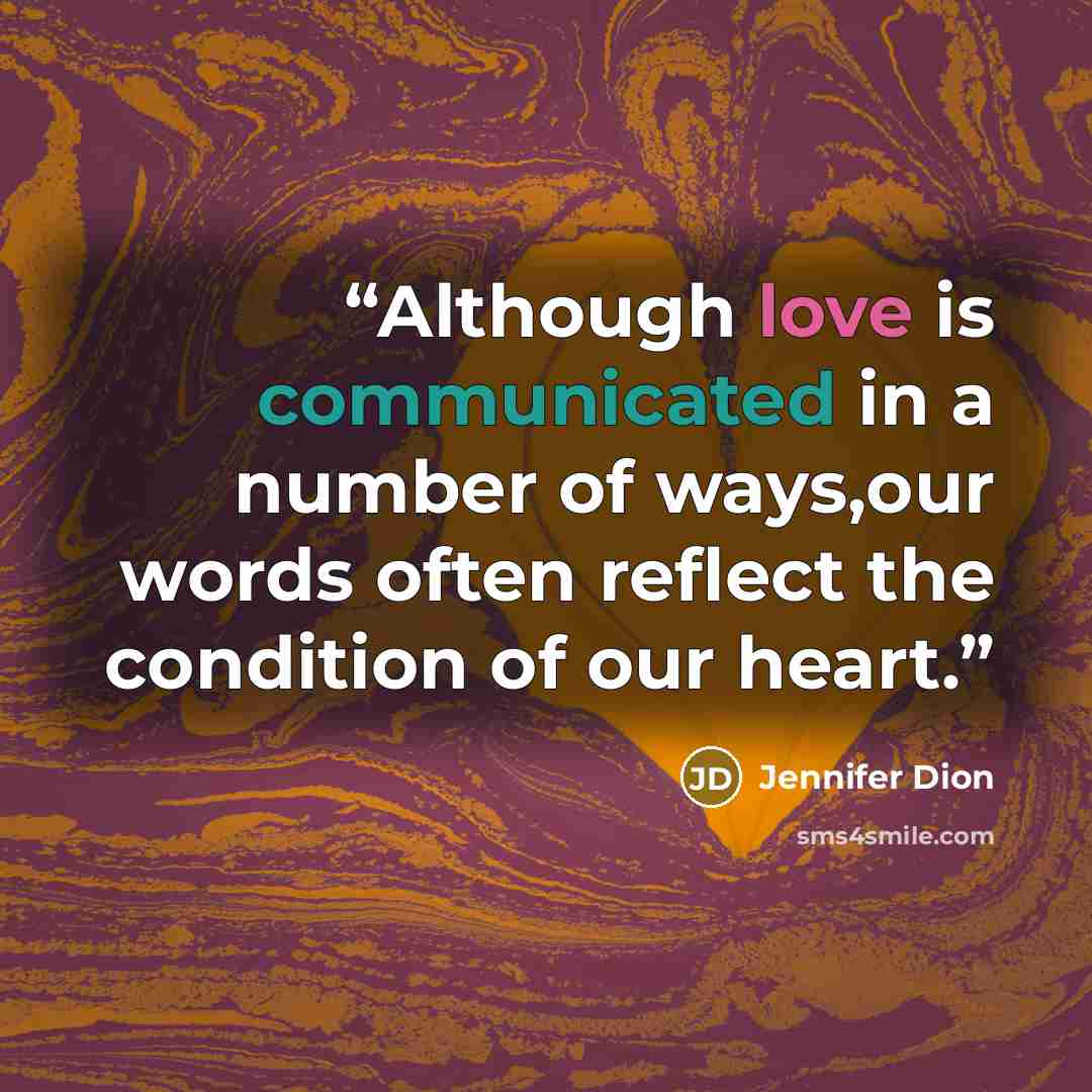 “Although love is communicated in a number of ways,our words often reflect the condition of our heart.” quote by Jennifer Dion