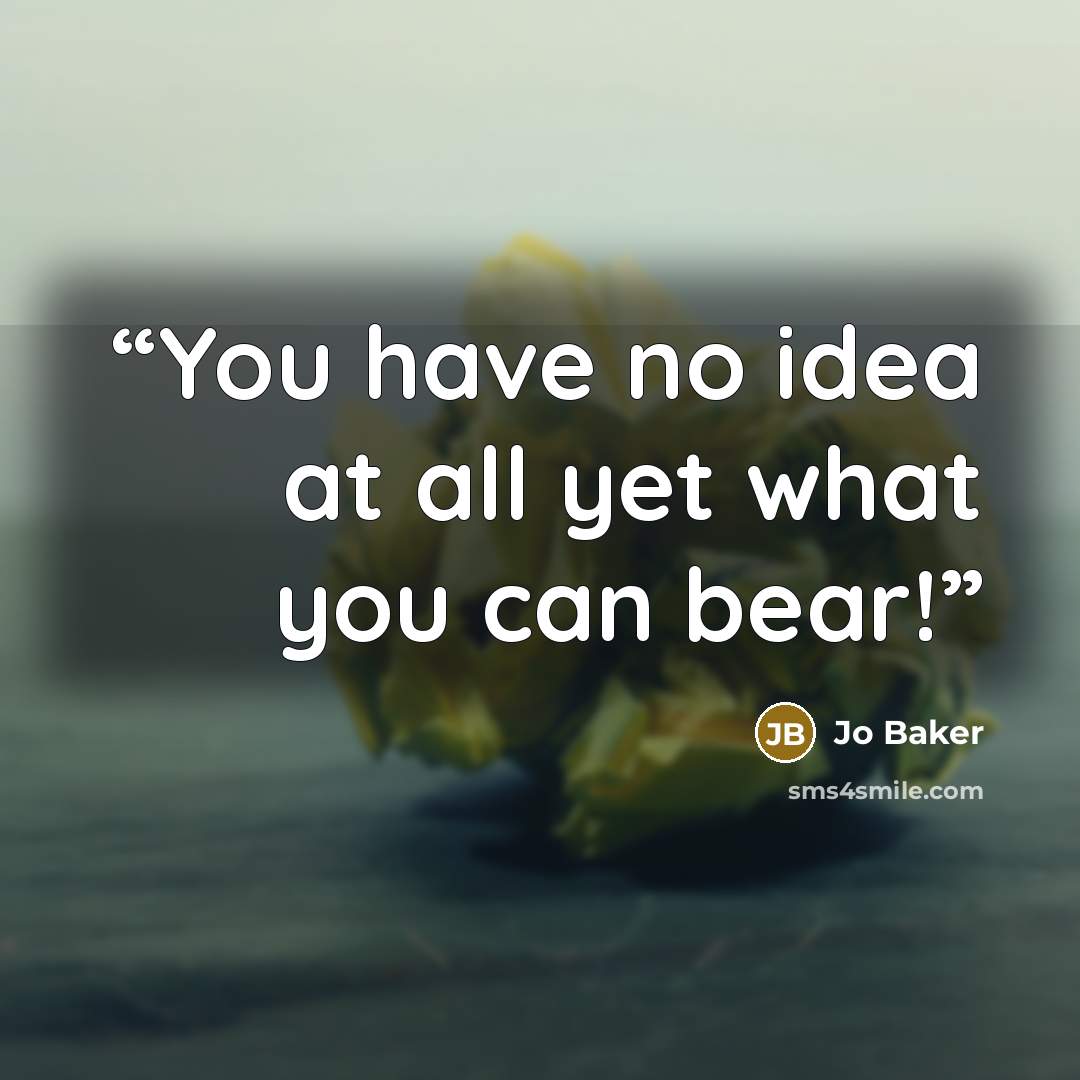 “You have no idea at all yet what you can bear!” quote by Jo Baker