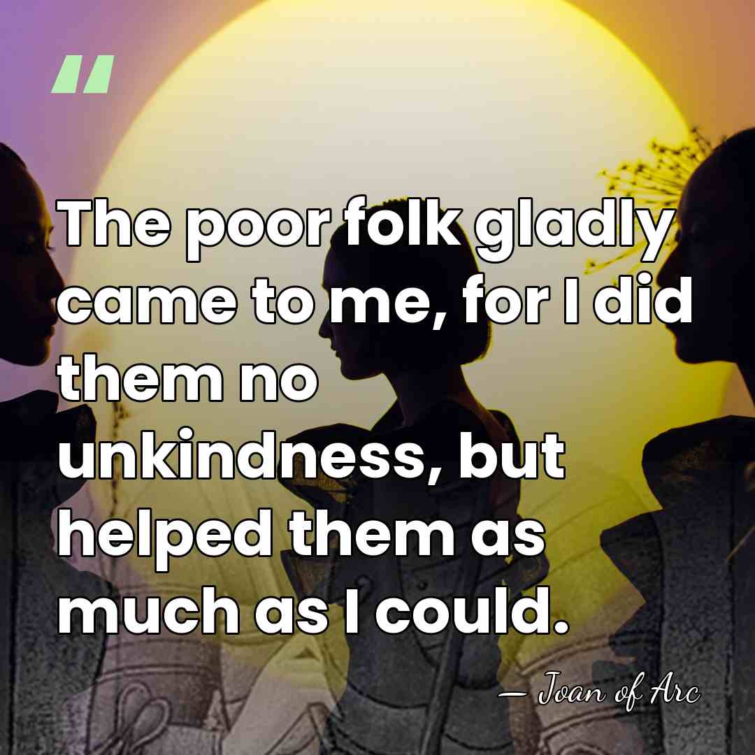 The poor folk gladly came to me, for I did them no&hellip; - Joan of Arc