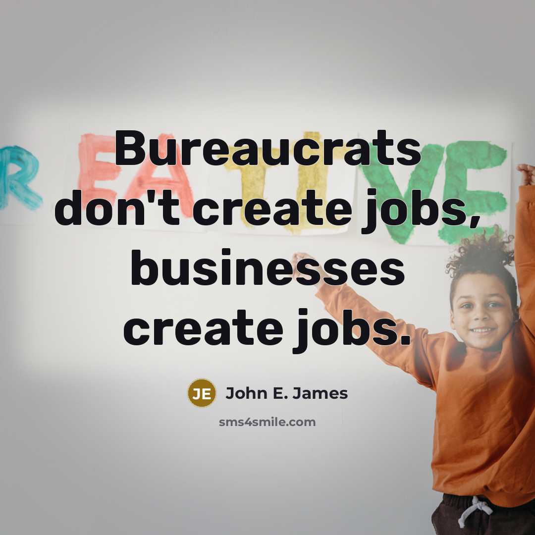 “Bureaucrats don't create jobs, businesses create jobs.…” quote by John E. James