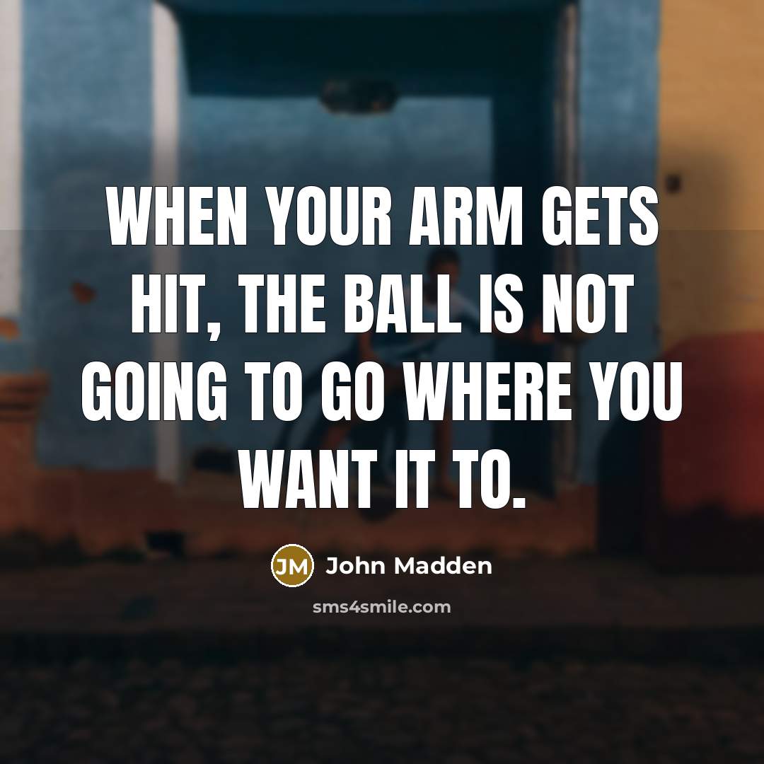 “When your arm gets hit, the ball is not going to go where you want it to.” quote by John Madden