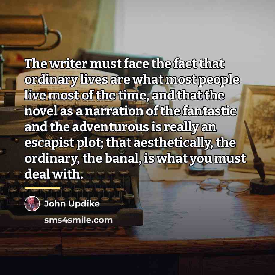 “The writer must face the fact that ordinary lives are…” quote by John Updike