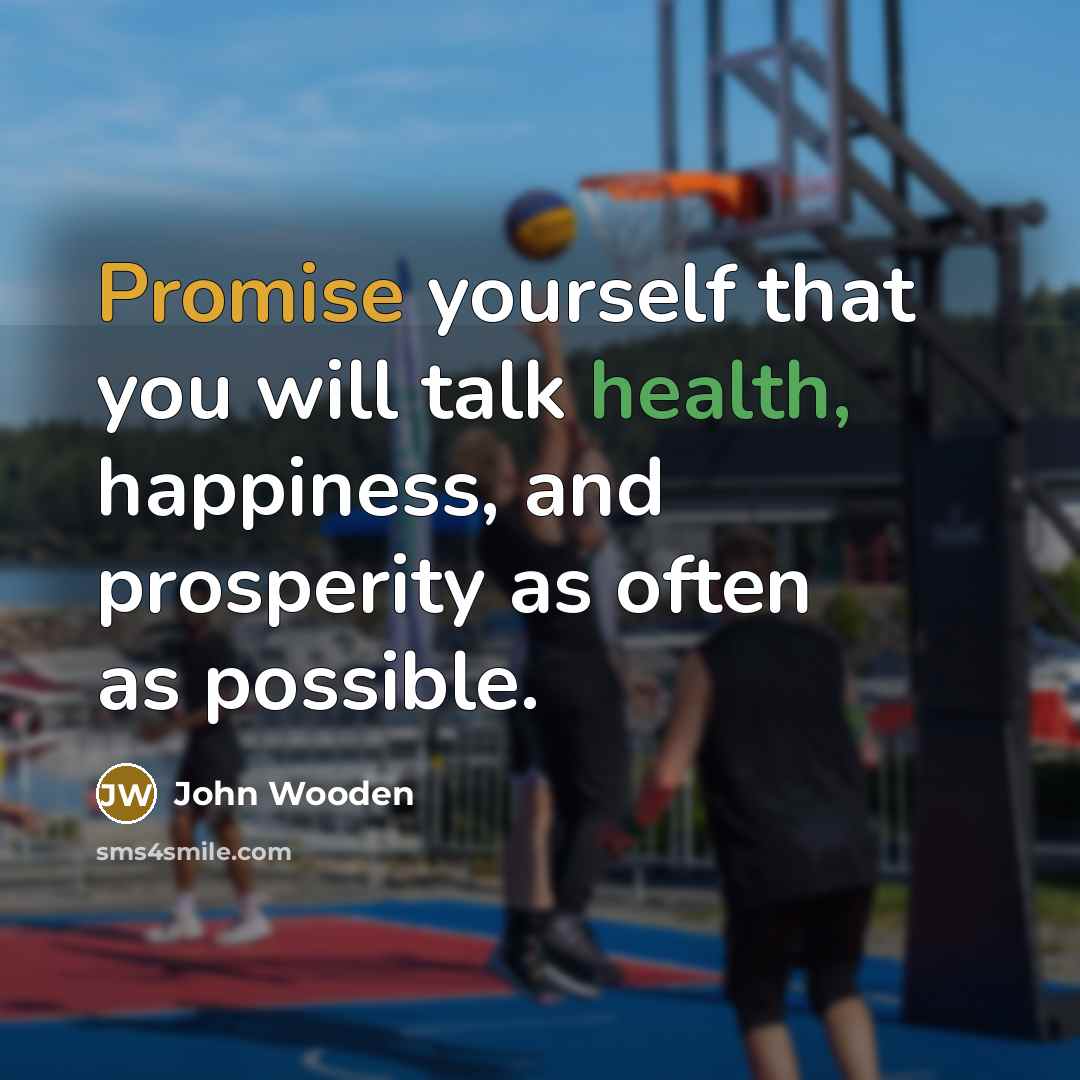 “Promise yourself that you will talk health, happiness, and prosperity…” quote by John Wooden