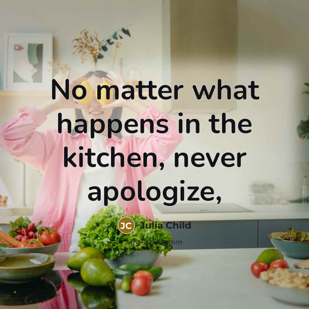 “No matter what happens in the kitchen, never apologize,…” quote by Julia Child