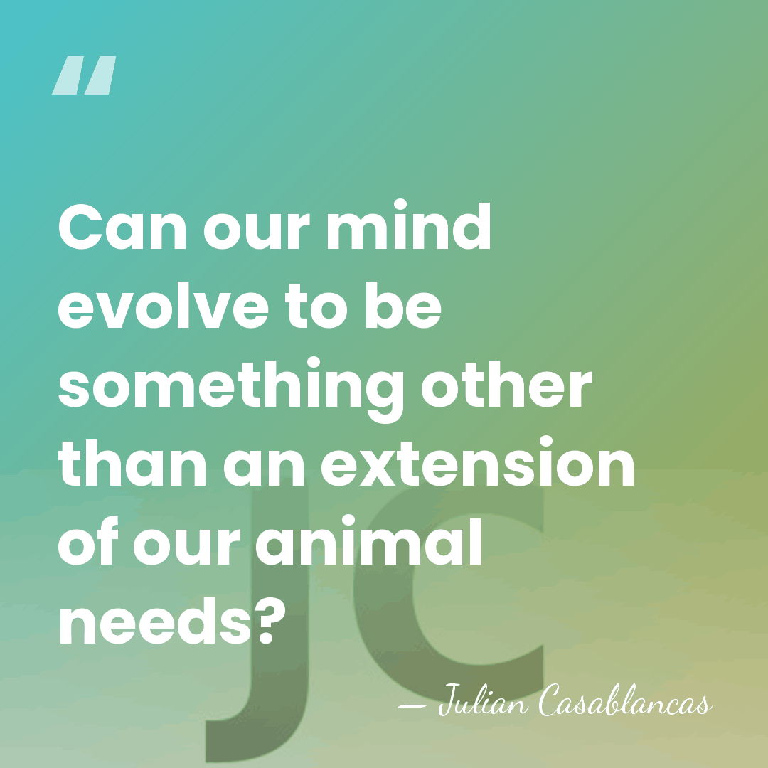 Can our mind evolve to be something other than an extension of&hellip; - Julian Casablancas