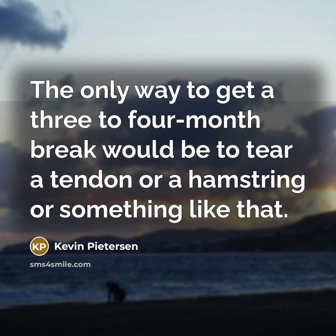 “The only way to get a three to four-month break…” quote by Kevin Pietersen