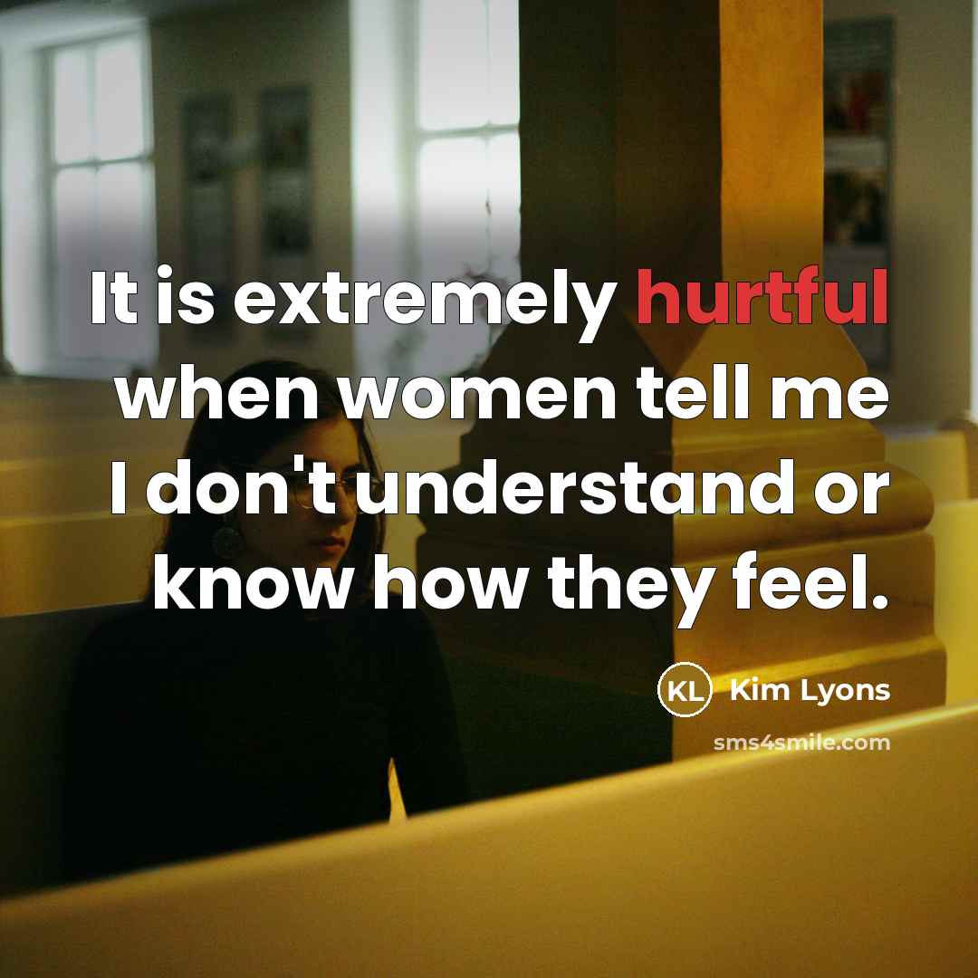 “It is extremely hurtful when women tell me I don't…” quote by Kim Lyons