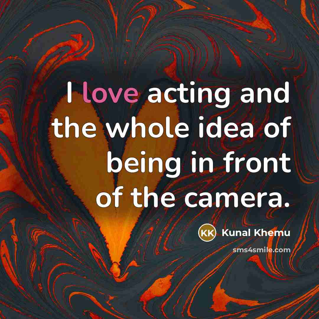 “I love acting and the whole idea of being in…” quote by Kunal Khemu