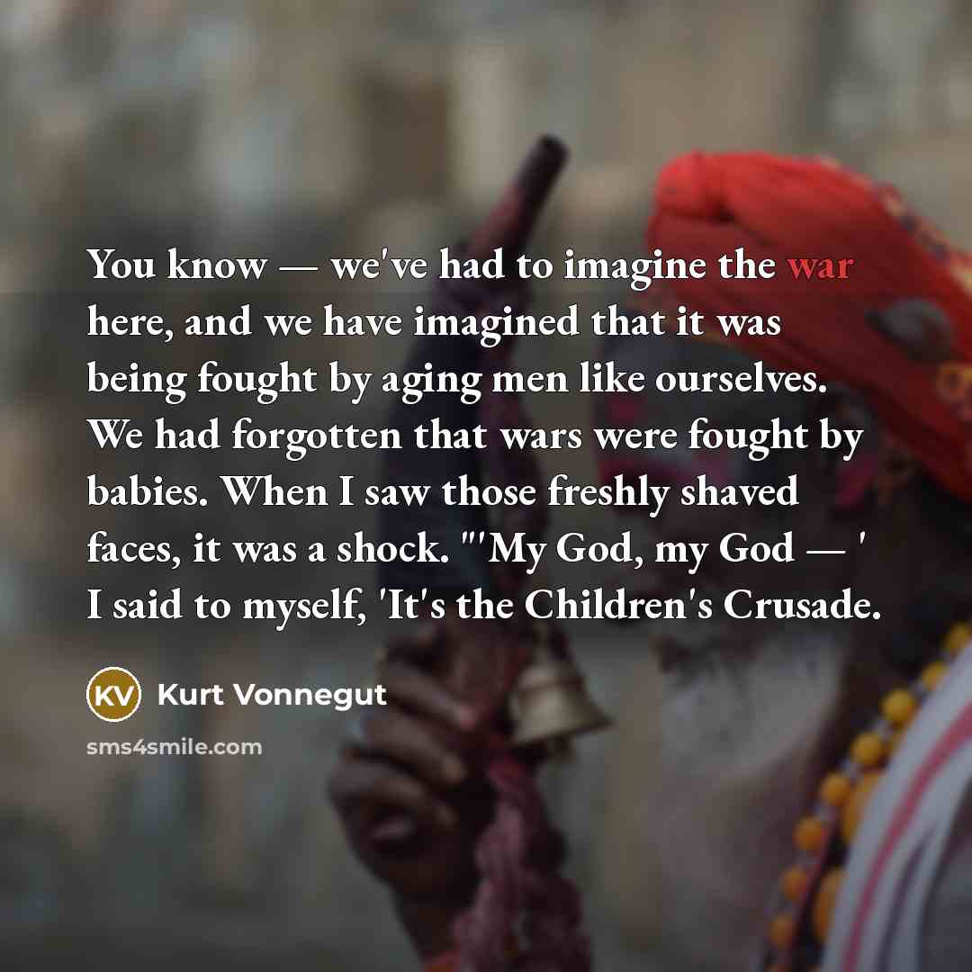 “You know — we've had to imagine the war here,…” quote by Kurt Vonnegut