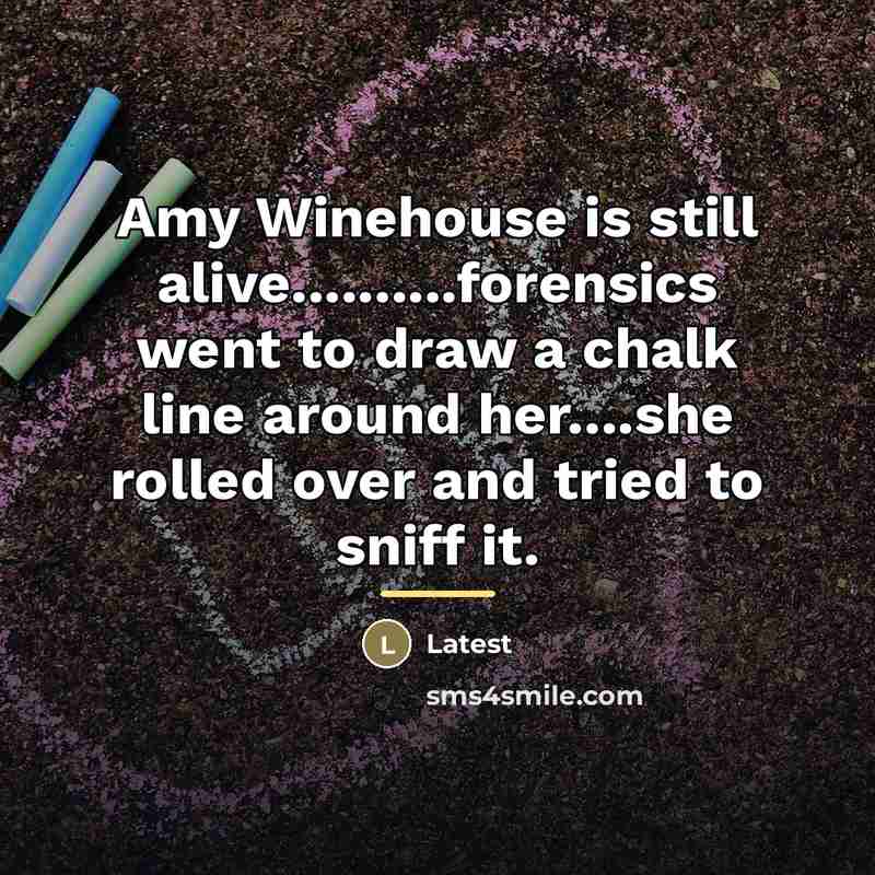 “Amy Winehouse is still alive..........forensics went to draw a chalk…” quote by Latest