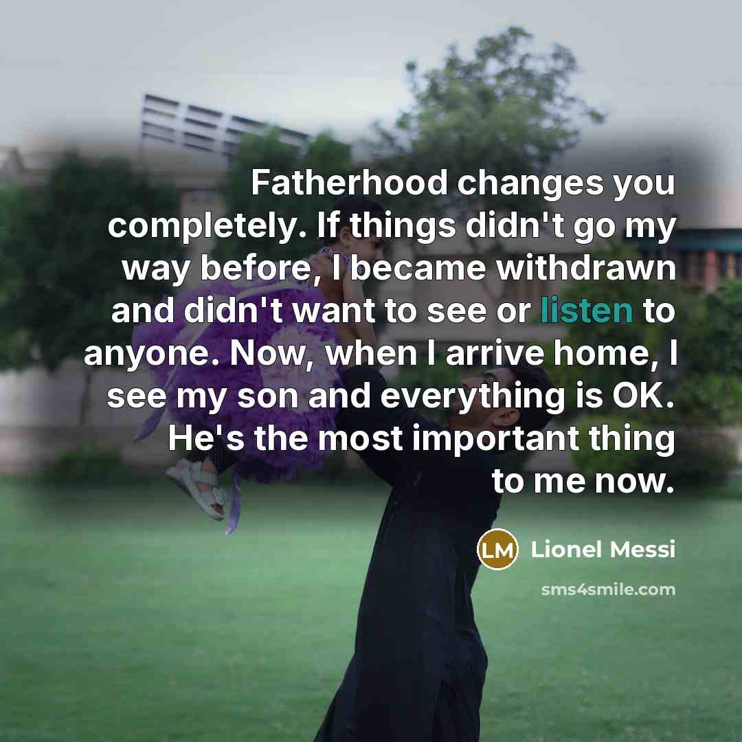 “Fatherhood changes you completely. If things didn't go my way…” quote by Lionel Messi