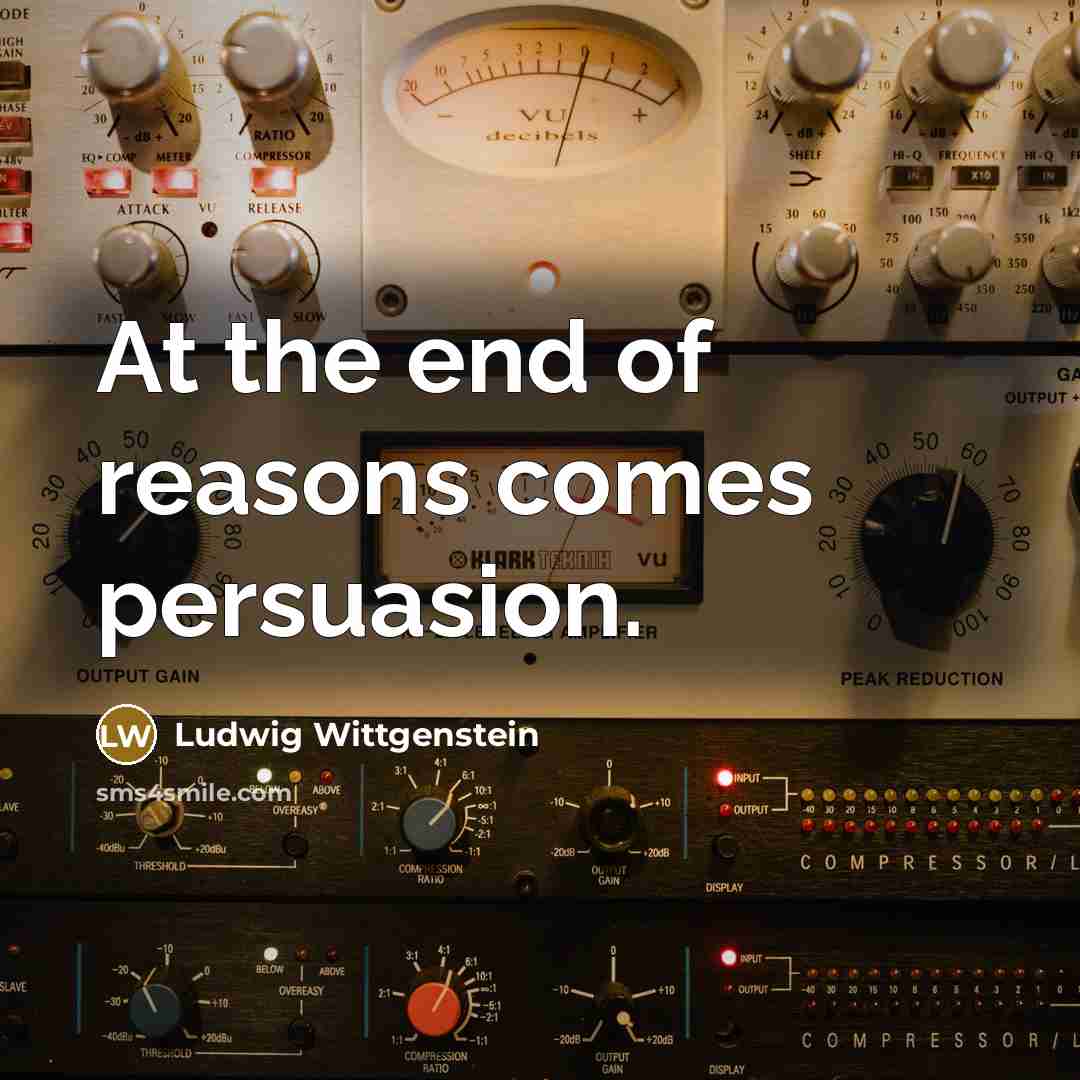 “At the end of reasons comes persuasion.…” quote by Ludwig Wittgenstein