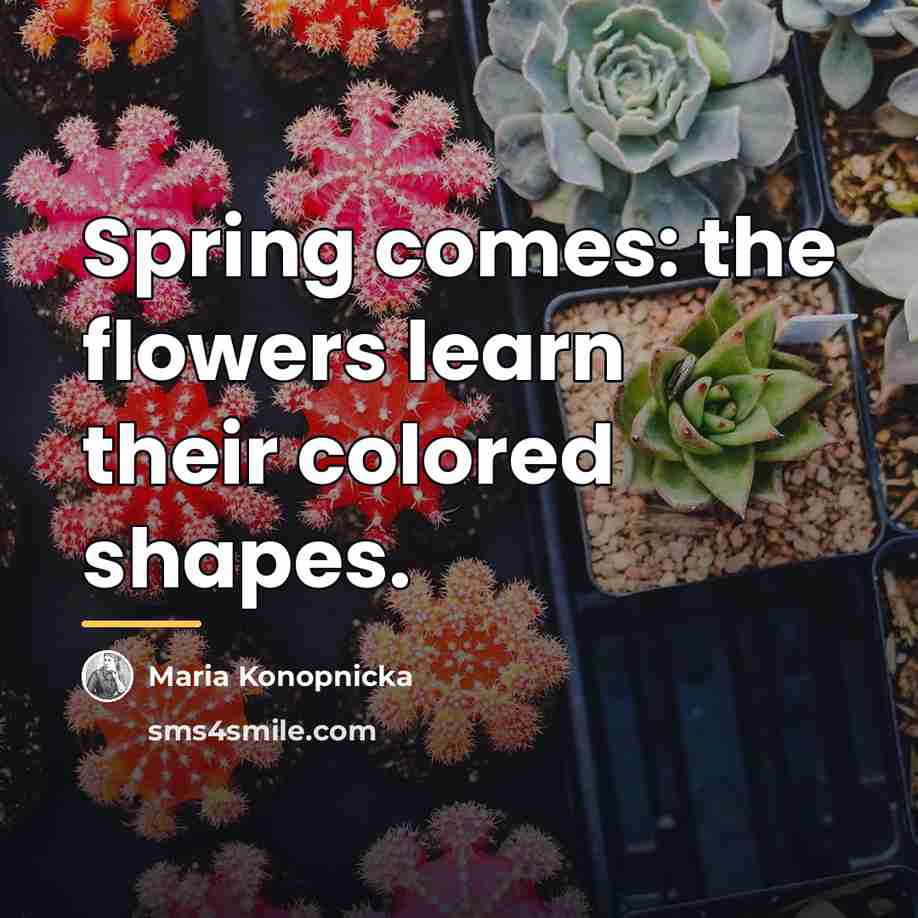 “Spring comes: the flowers learn their colored shapes.…” quote by Maria Konopnicka