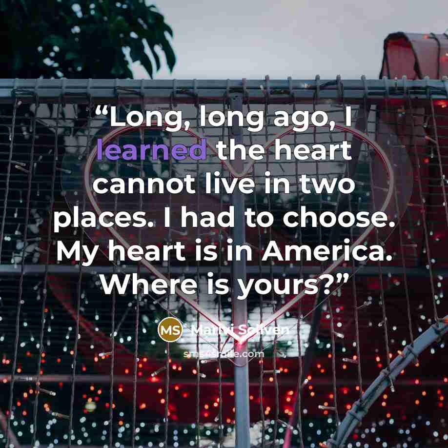 “Long, long ago, I learned the heart cannot live in two places. I had to choose. My heart is in America. Where is yours?” quote by Marivi Soliven