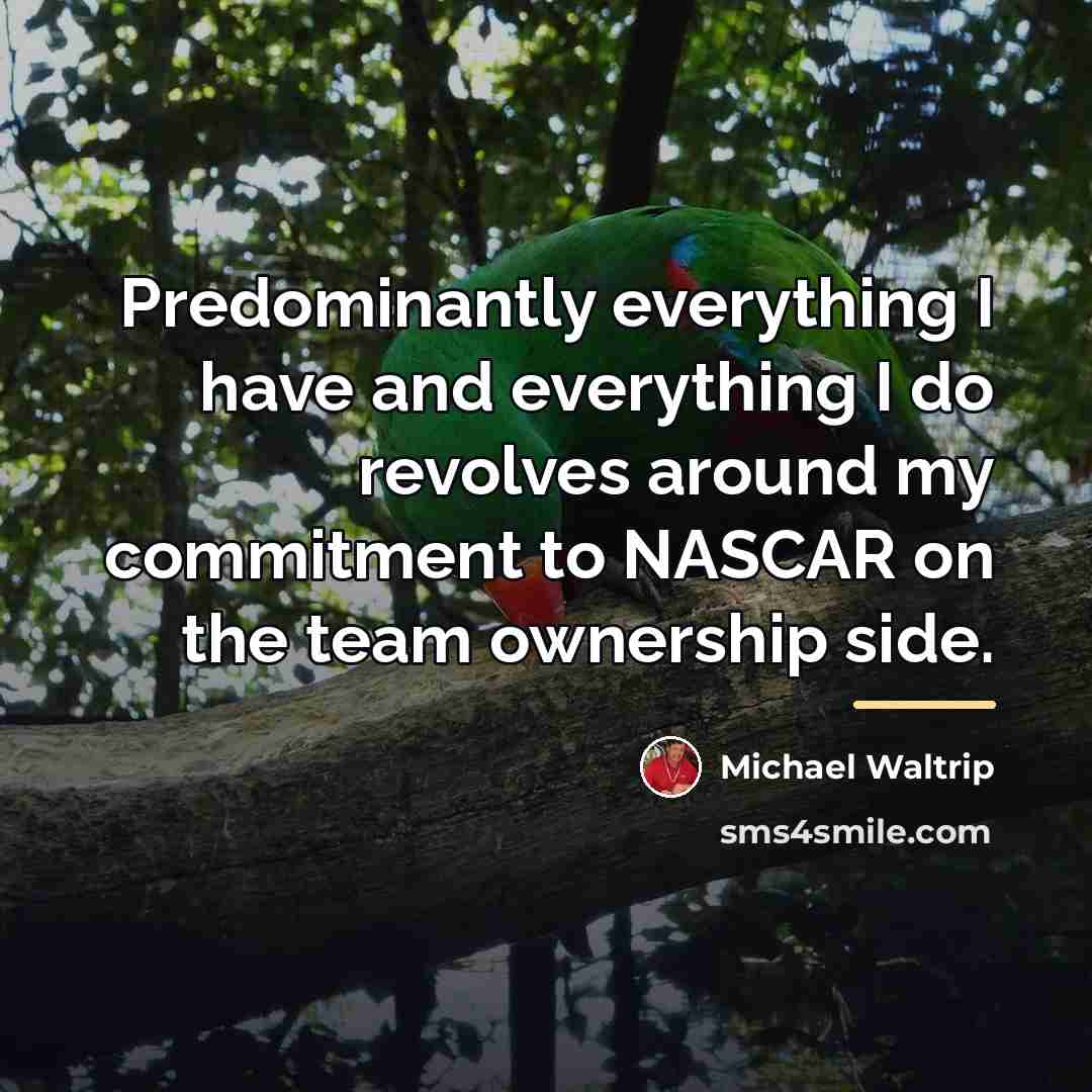 “Predominantly everything I have and everything I do revolves around…” quote by Michael Waltrip