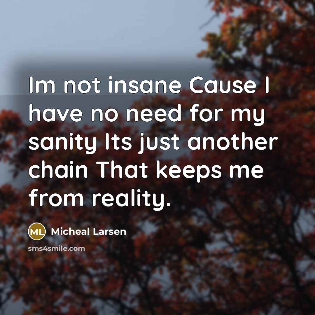 “Im not insane Cause I have no need for my…” quote by Micheal Larsen