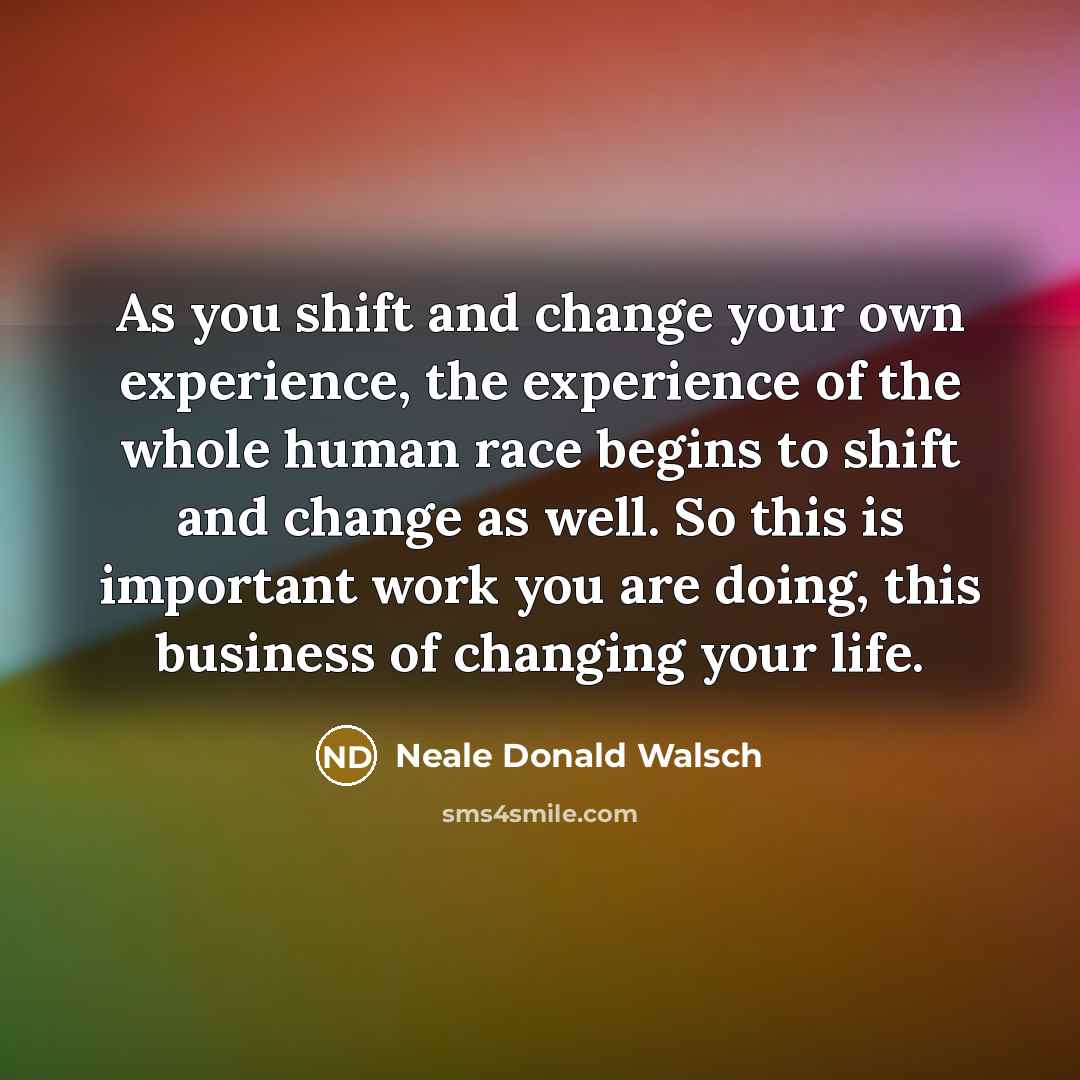 “As you shift and change your own experience, the experience…” quote by Neale Donald Walsch