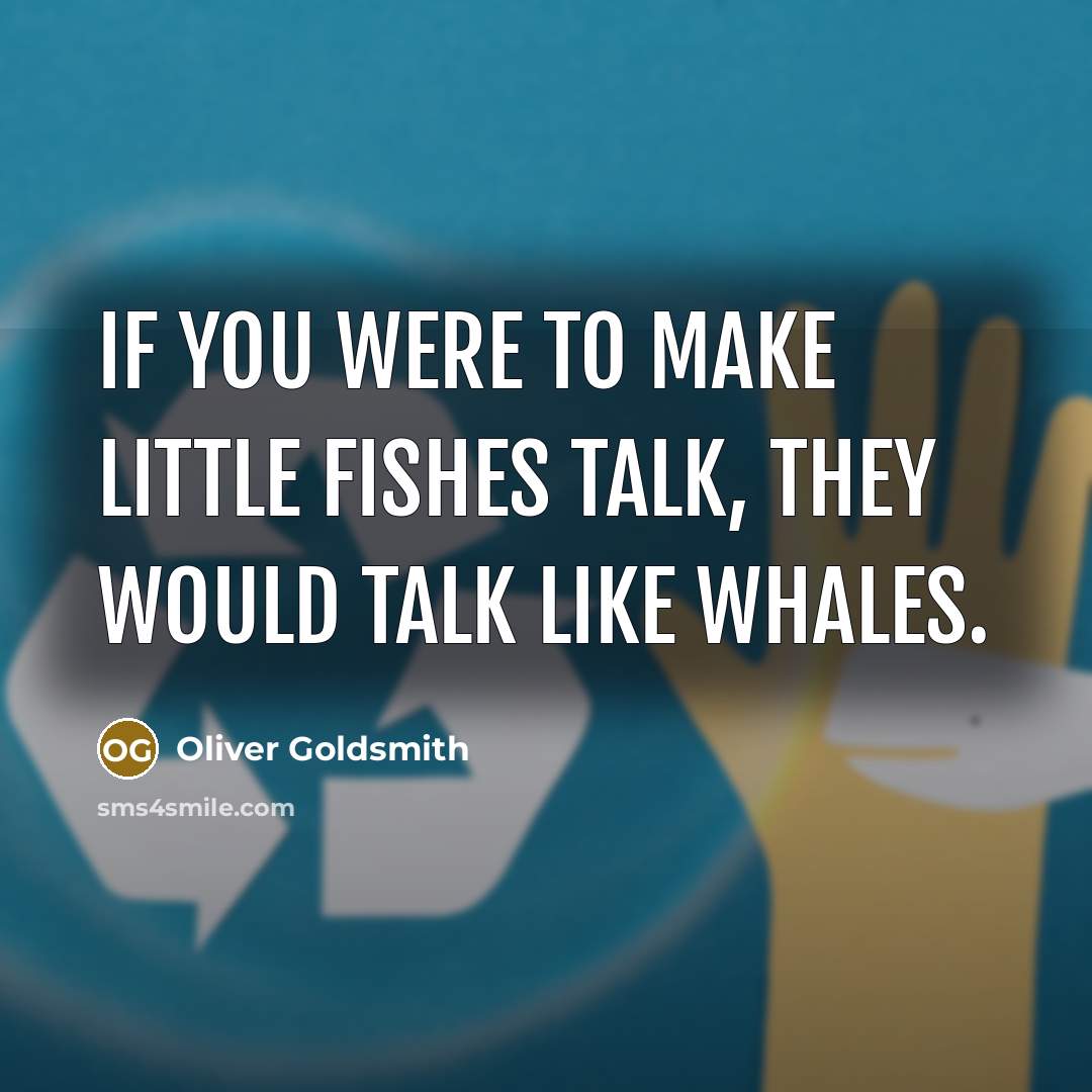 “If you were to make little fishes talk, they would…” quote by Oliver Goldsmith