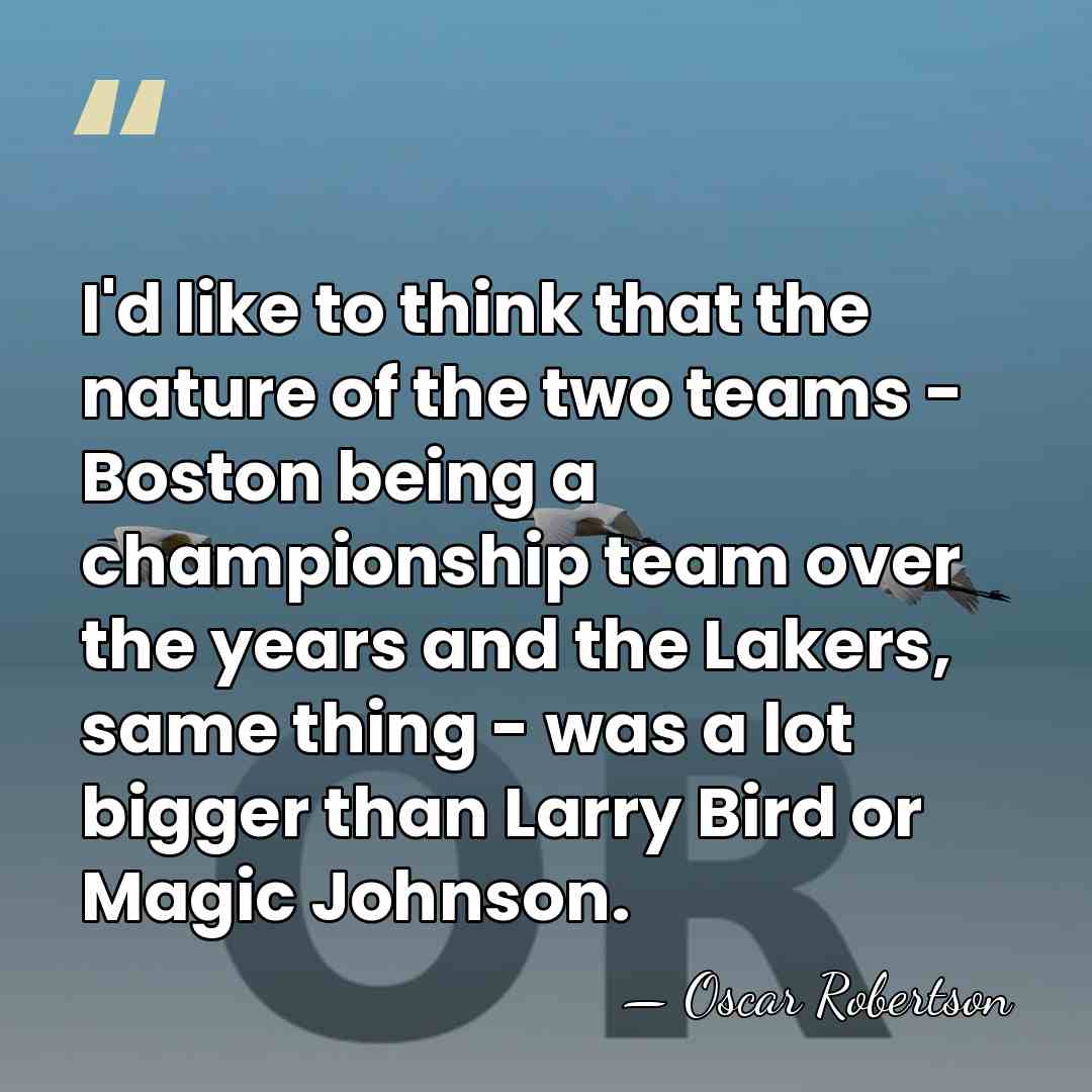 I'd like to think that the nature of the two teams -&hellip; - Oscar Robertson
