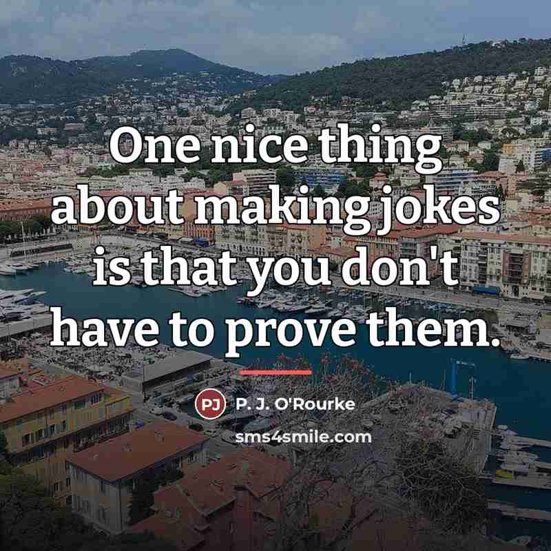 “One nice thing about making jokes is that you don't…” quote by P. J. O'Rourke