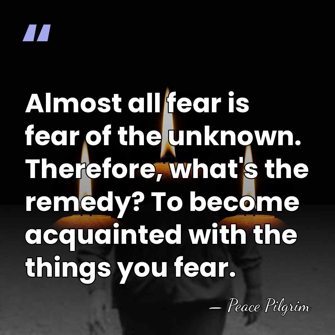Almost all fear is fear of the unknown. Therefore, what's the remedy?&hellip; - Peace Pilgrim