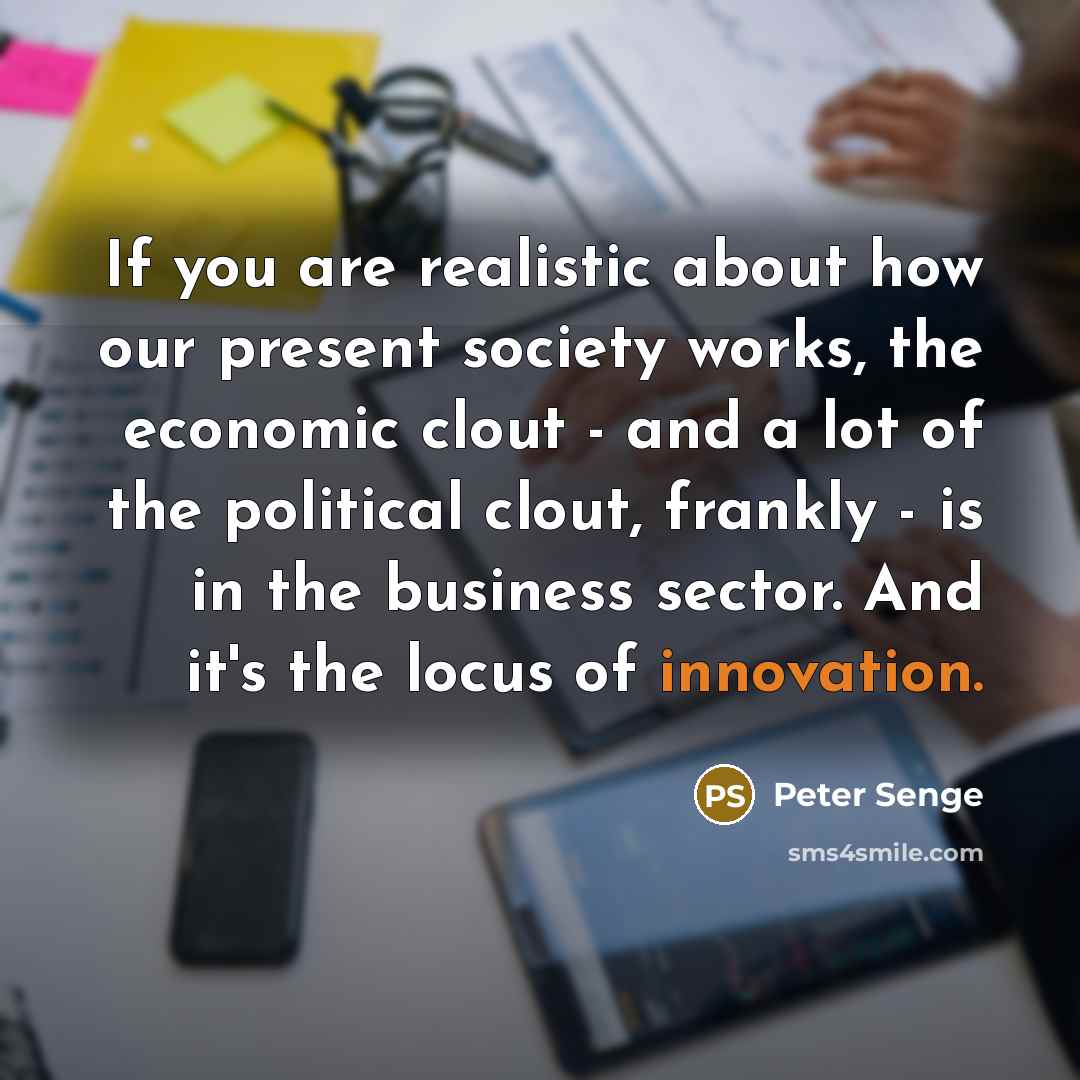 “If you are realistic about how our present society works,…” quote by Peter Senge